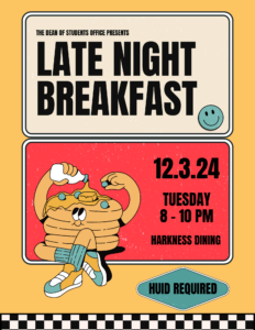 The Dean of Students Office Presents Late Night Breakfast 12.3.24 Tuesday 8-10PM Harkness Dining HUID Requird