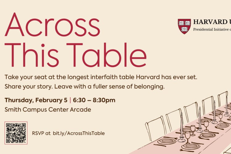 A poster featuring a drawing of a long dining table. The text reads: Across This Table. Take your seat at the longest interfaith table Harvard has ever set. Share your story. Leave with a fuller sense of belonging. Thursday, February 5 | 6:30-8:30pm. Smith Campus Center Arcade. RSVP at bit.ly/AcrossThisTable