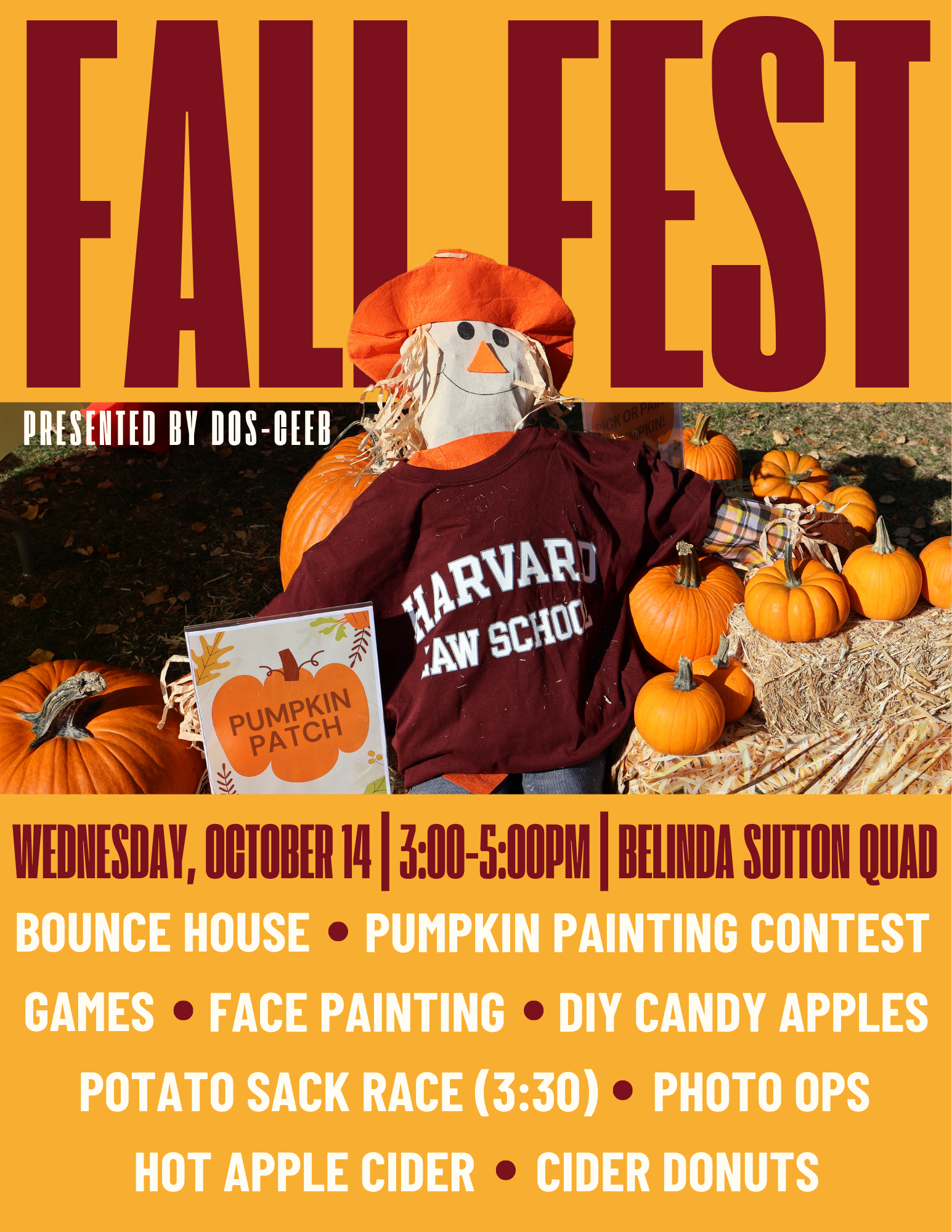 Fall Fest Presented by DOS-CEEB Wednesday, October 14 | 3:00-5:00pm | Belinda Sutton Quadrangle Bounce house, pumpkin painting contest, games, face painting, DIY candy apples, potato sack race (3:30), photo ops, hot apple cider, cider donuts